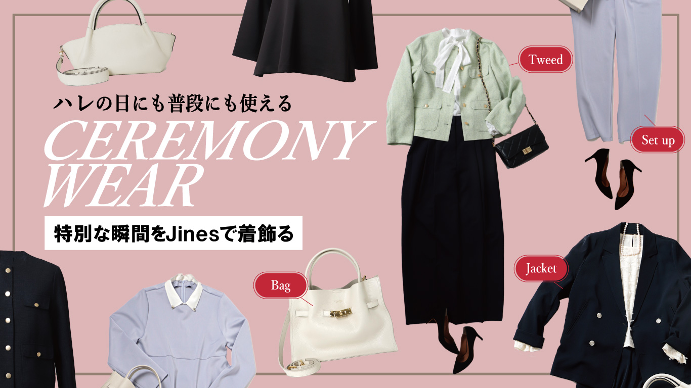 ハレの日にも普段にも使える CEREMONY WEAR【＃Jines】